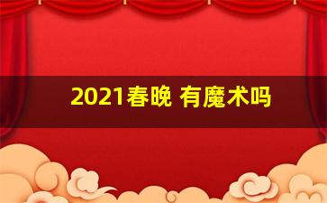 2021春晚 有魔术吗